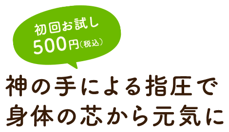 初回お試し500円（税込）神の手による指圧で身体の芯から元気に